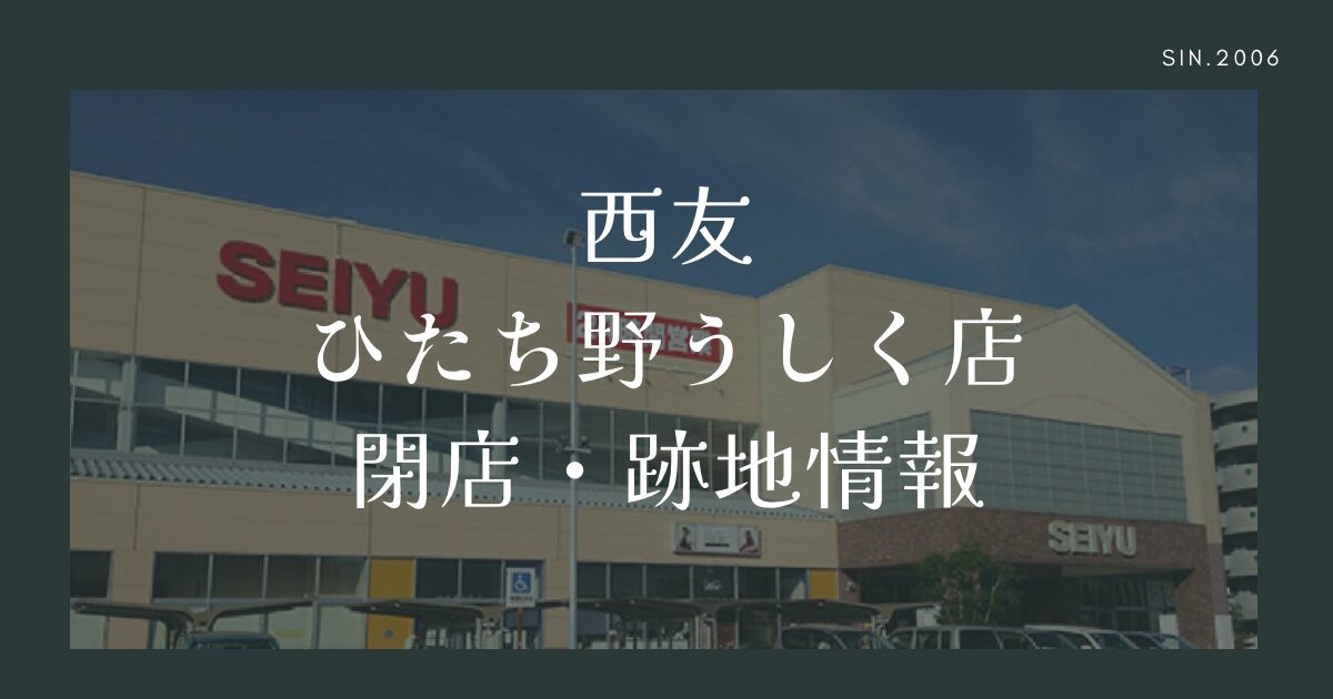 【2025年10月閉店】西友ひたち野うしく店が営業終了｜理由や店舗跡地の最新情報まとめ