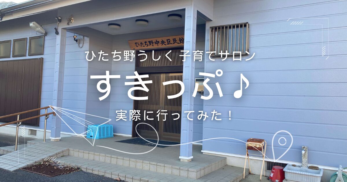 ひたち野うしく子育てサロン「すきっぷ♪」に行ってみた感想 | いつどこで開催されている？